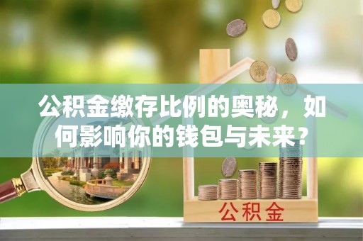 瑞芳公积金缴存比例的奥秘，如何影响你的钱包与未来？
