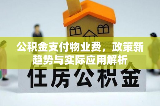 瑞芳公积金支付物业费，政策新趋势与实际应用解析