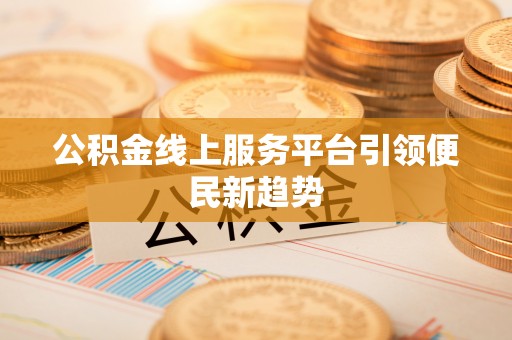 瑞芳公积金线上服务平台引领便民新趋势