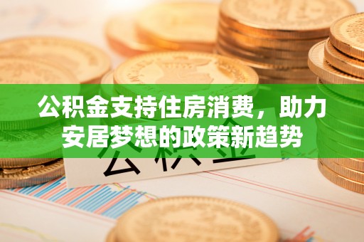 瑞芳公积金支持住房消费，助力安居梦想的政策新趋势