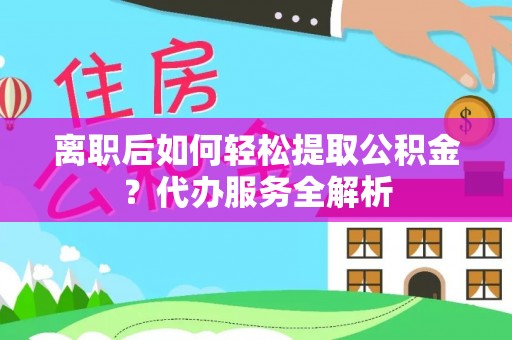 瑞芳离职后如何轻松提取公积金？代办服务全解析