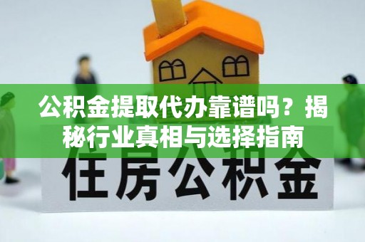 瑞芳公积金提取代办靠谱吗？揭秘行业真相与选择指南