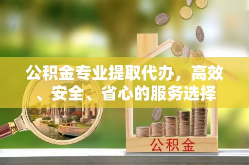 瑞芳公积金专业提取代办，高效、安全、省心的服务选择