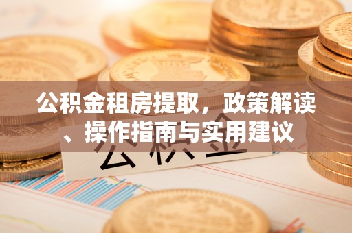 瑞芳公积金租房提取，政策解读、操作指南与实用建议