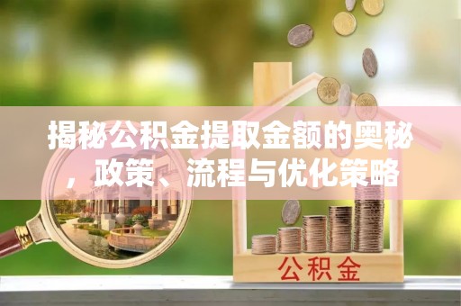 瑞芳揭秘公积金提取金额的奥秘，政策、流程与优化策略