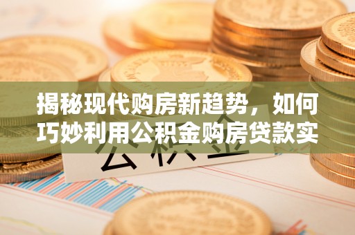 瑞芳揭秘现代购房新趋势，如何巧妙利用公积金购房贷款实现梦想家园