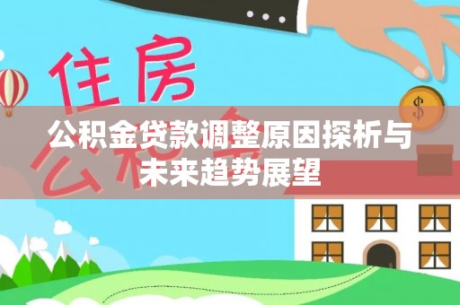 瑞芳公积金贷款调整原因探析与未来趋势展望