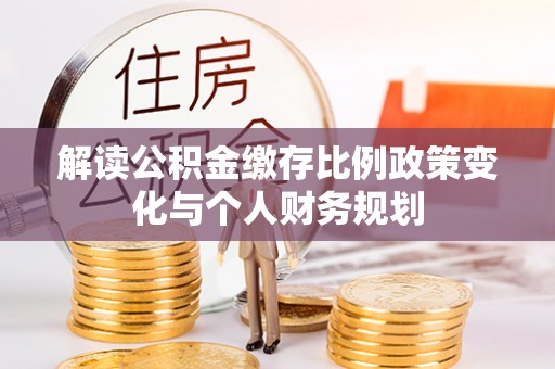 瑞芳解读公积金缴存比例政策变化与个人财务规划