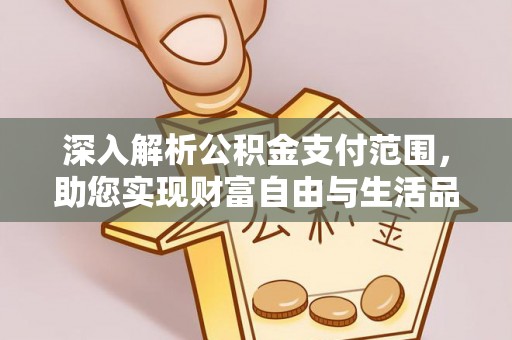 瑞芳深入解析公积金支付范围，助您实现财富自由与生活品质提升