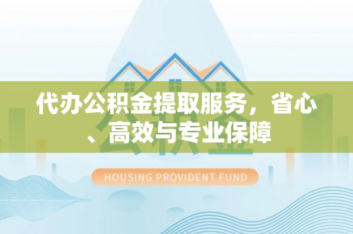 瑞芳代办公积金提取服务，省心、高效与专业保障