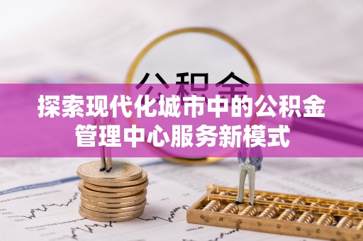 瑞芳探索现代化城市中的公积金管理中心服务新模式