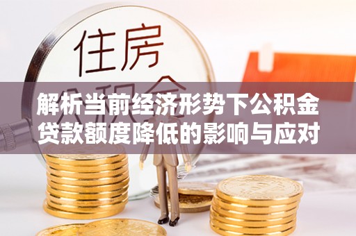 瑞芳解析当前经济形势下公积金贷款额度降低的影响与应对策略
