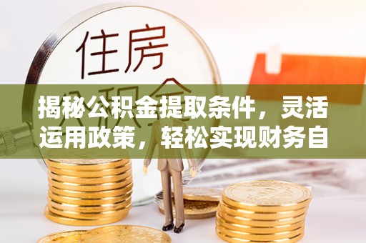 瑞芳揭秘公积金提取条件，灵活运用政策，轻松实现财务自由