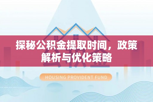 成都探秘公积金提取时间，政策解析与优化策略
