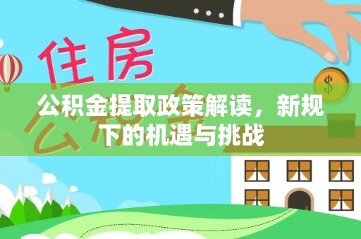 瑞芳公积金提取政策解读，新规下的机遇与挑战