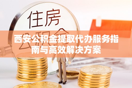 瑞芳西安公积金提取代办服务指南与高效解决方案