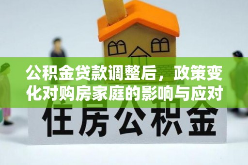 瑞芳公积金贷款调整后，政策变化对购房家庭的影响与应对策略