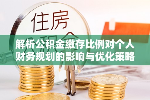瑞芳解析公积金缴存比例对个人财务规划的影响与优化策略