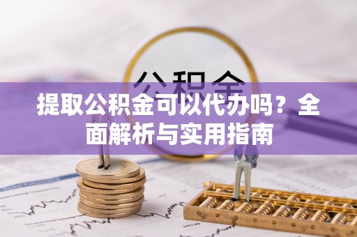 瑞芳提取公积金可以代办吗？全面解析与实用指南