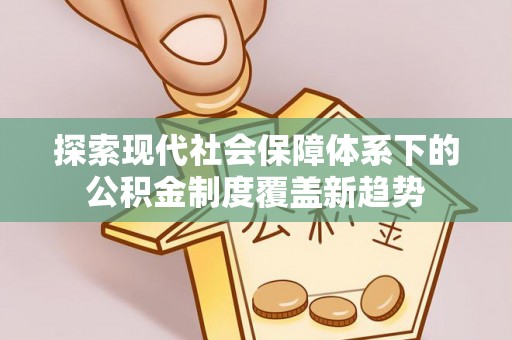瑞芳探索现代社会保障体系下的公积金制度覆盖新趋势