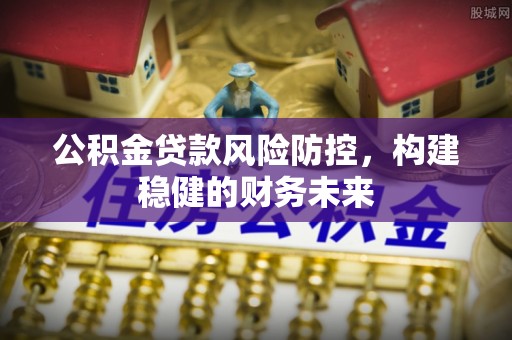 瑞芳公积金贷款风险防控，构建稳健的财务未来