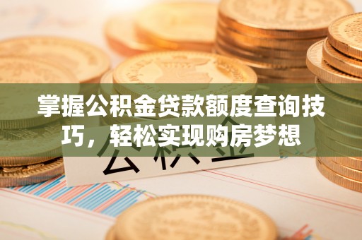 瑞芳掌握公积金贷款额度查询技巧，轻松实现购房梦想