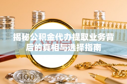 瑞芳揭秘公积金代办提取业务背后的真相与选择指南