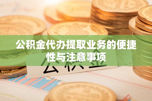 瑞芳公积金代办提取业务的便捷性与注意事项