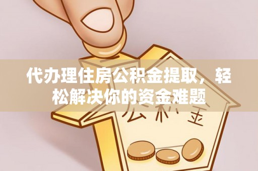 瑞芳代办理住房公积金提取，轻松解决你的资金难题