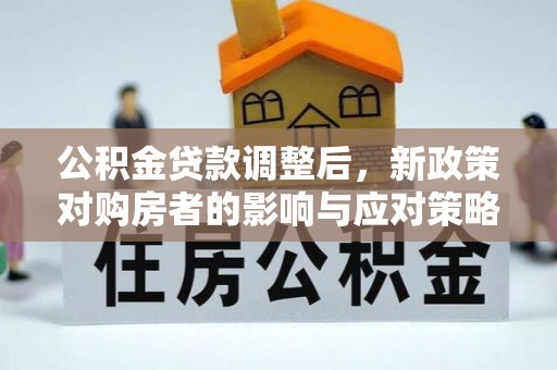 瑞芳公积金贷款调整后，新政策对购房者的影响与应对策略
