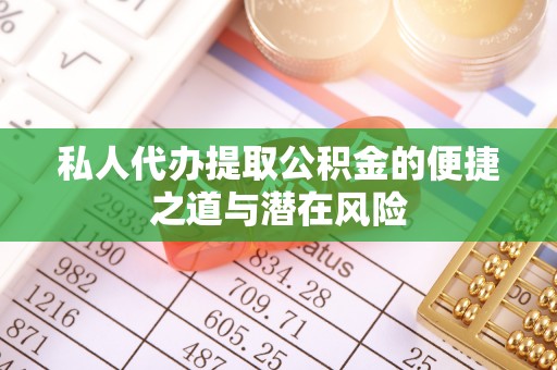 瑞芳私人代办提取公积金的便捷之道与潜在风险