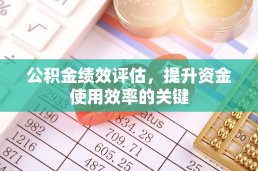 瑞芳公积金绩效评估，提升资金使用效率的关键