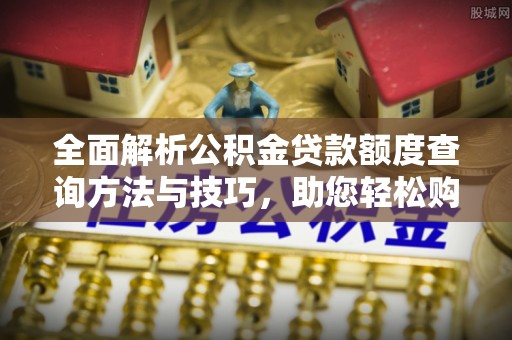 瑞芳全面解析公积金贷款额度查询方法与技巧，助您轻松购房