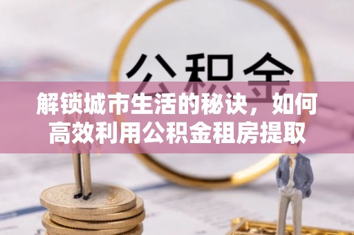 瑞芳解锁城市生活的秘诀，如何高效利用公积金租房提取