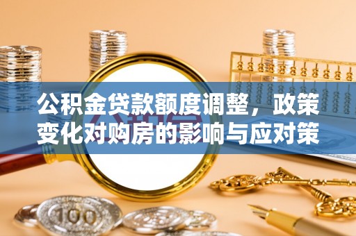 瑞芳公积金贷款额度调整，政策变化对购房的影响与应对策略