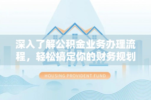 瑞芳深入了解公积金业务办理流程，轻松搞定你的财务规划