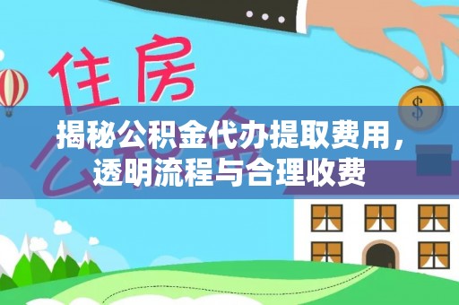 瑞芳揭秘公积金代办提取费用，透明流程与合理收费