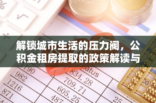 瑞芳解锁城市生活的压力阀，公积金租房提取的政策解读与实践指南