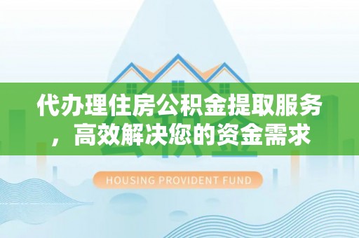 瑞芳代办理住房公积金提取服务，高效解决您的资金需求