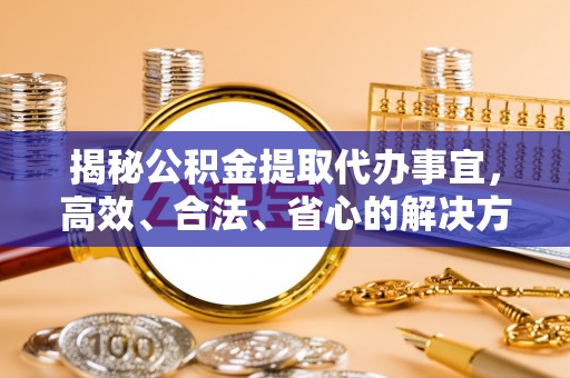 瑞芳揭秘公积金提取代办事宜，高效、合法、省心的解决方案