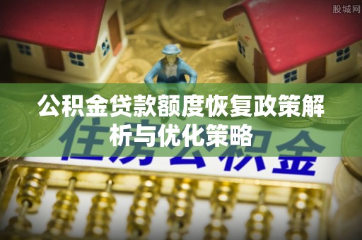 瑞芳公积金贷款额度恢复政策解析与优化策略