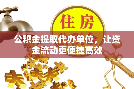 瑞芳公积金提取代办单位，让资金流动更便捷高效
