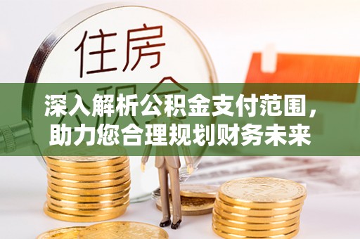 瑞芳深入解析公积金支付范围，助力您合理规划财务未来