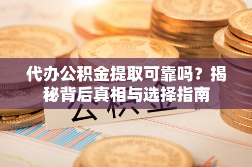 瑞芳代办公积金提取可靠吗？揭秘背后真相与选择指南
