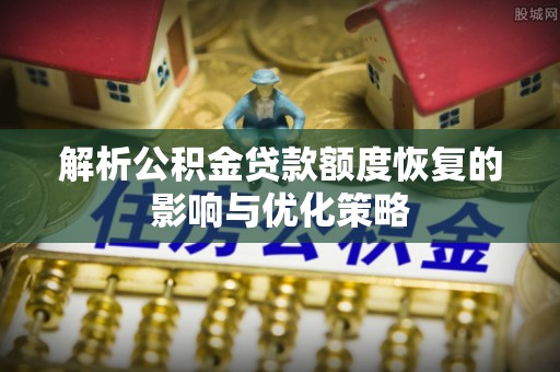 瑞芳解析公积金贷款额度恢复的影响与优化策略