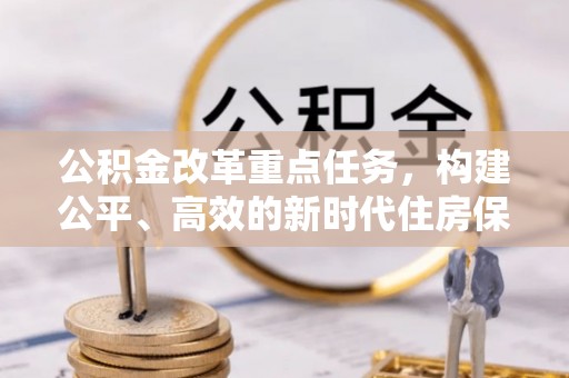 瑞芳公积金改革重点任务，构建公平、高效的新时代住房保障体系
