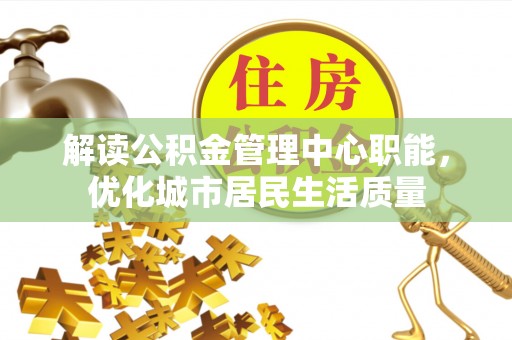 瑞芳解读公积金管理中心职能，优化城市居民生活质量