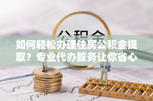 瑞芳如何轻松办理住房公积金提取？专业代办服务让你省心无忧