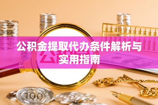 瑞芳公积金提取代办条件解析与实用指南