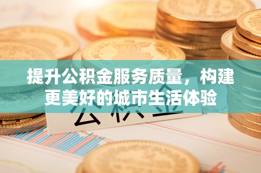 瑞芳提升公积金服务质量，构建更美好的城市生活体验